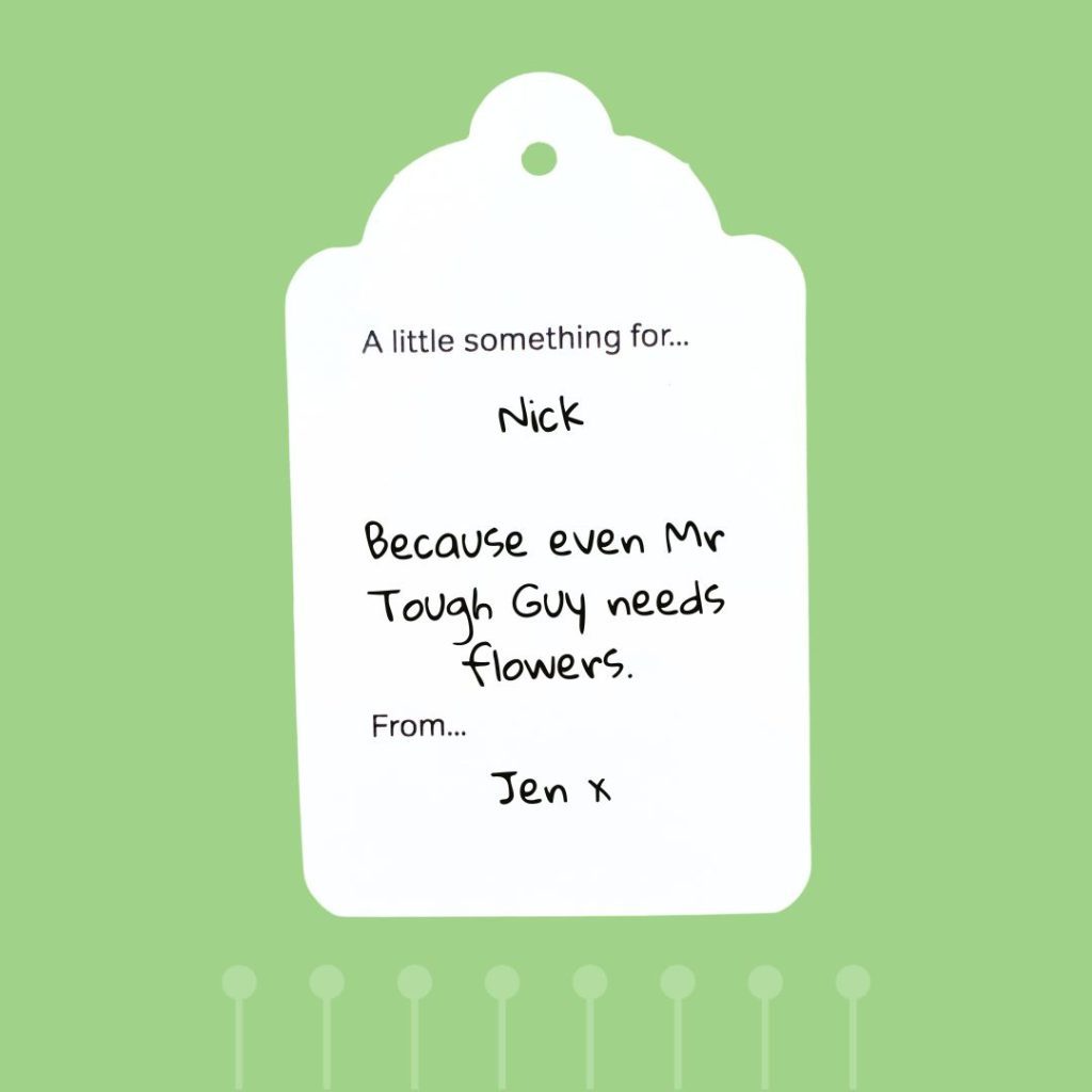 Tag message: “Even Mr Tough Guy needs flowers sometimes.”